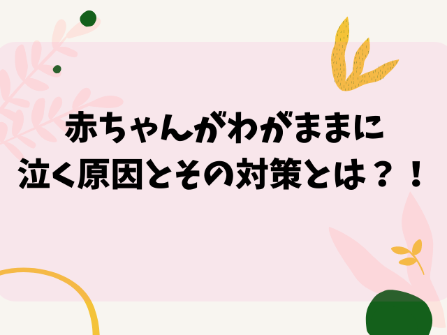 赤ちゃんがわがままに泣く原因とその対策とは Hiromama Miniの子育て奮闘記